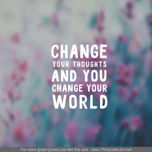 "Change your thoughts and you change your world." - Unknown Author