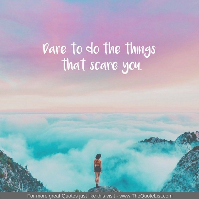 "Dare to do the things that scare you" - Unknown Author