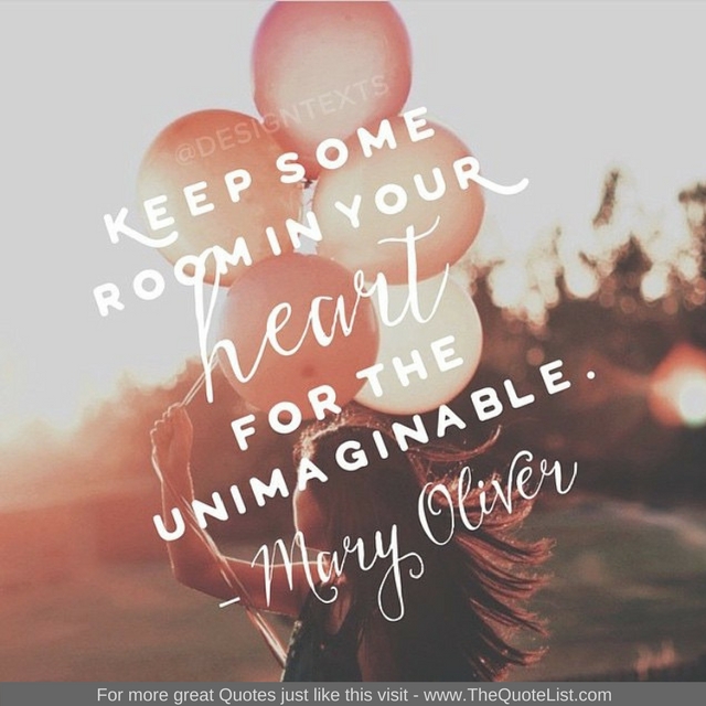 "Keep some room in your heart for the unimaginable" - Mary Oliver