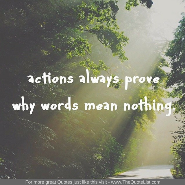 "Actions always prove why words mean nothing" - Unknown Author