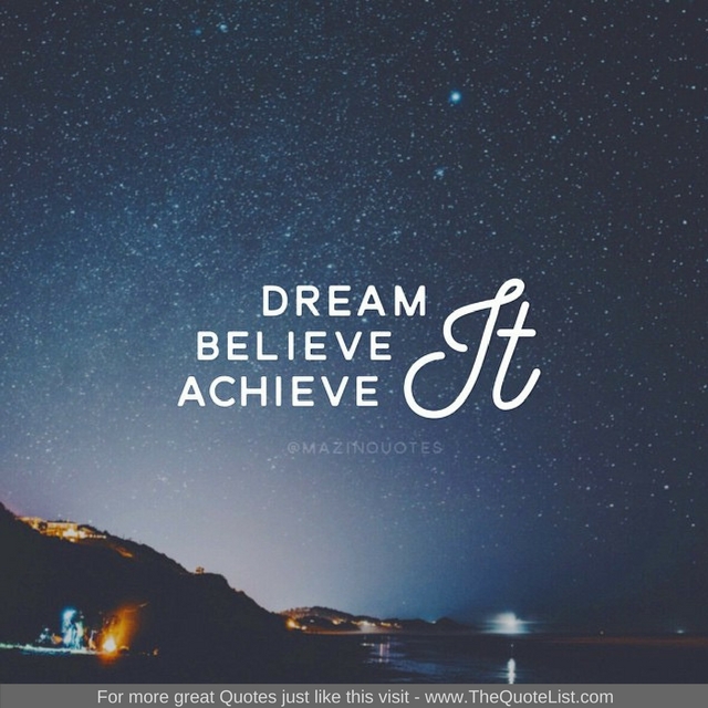 "Dream it, believe it, achieve it" - Unknown Author