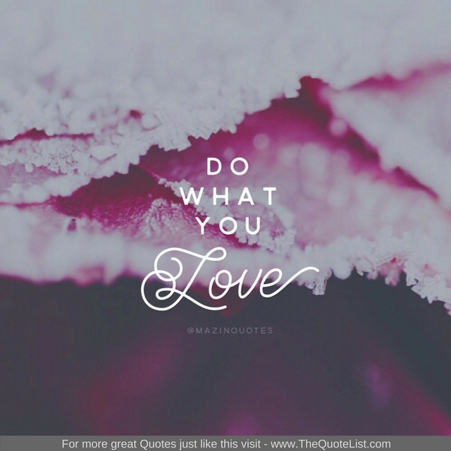 "Do what you love" - Unknown Author