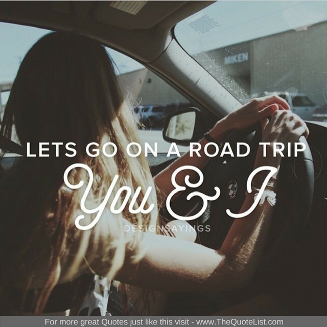 "Let's go on a road trip, You and I" - Unknown Author