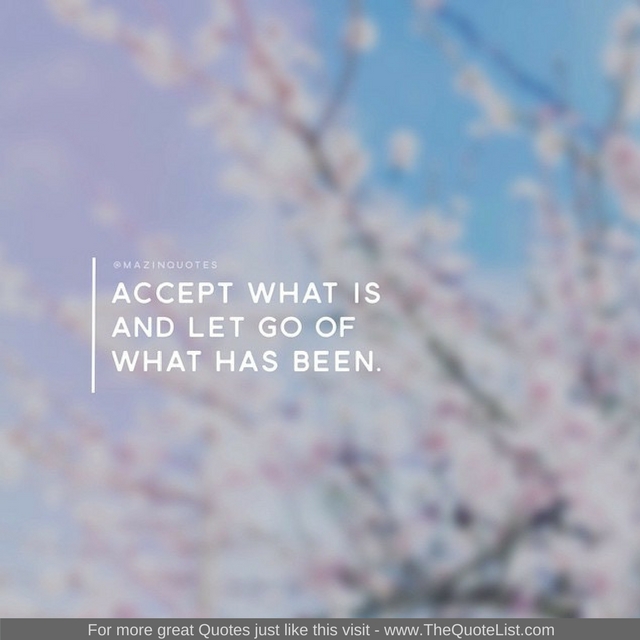 "Accept what is and let go of what has been" - Unknown Author