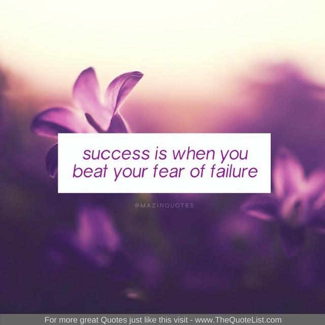 "Success is when you beat your fear of failure" - Unknown Author