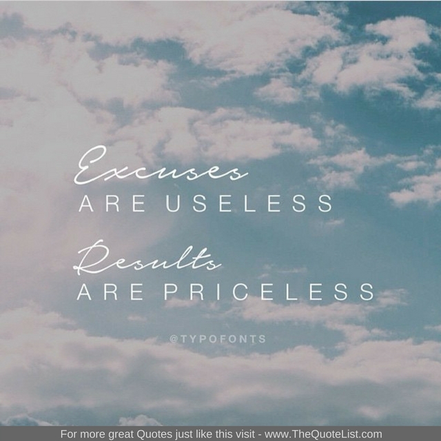"Excuses are useless, results are priceless" - Unknown Author