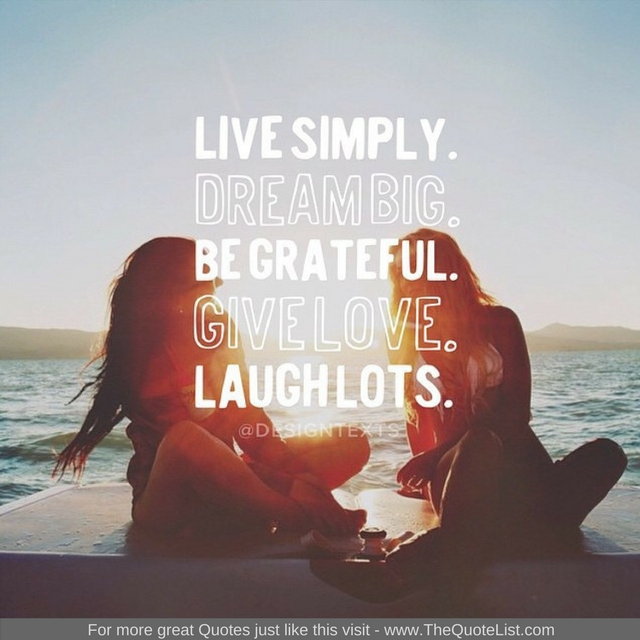 "Live Simply. Dream Big. Be Grateful. Give Love. Laugh Lots" - Unknown Author