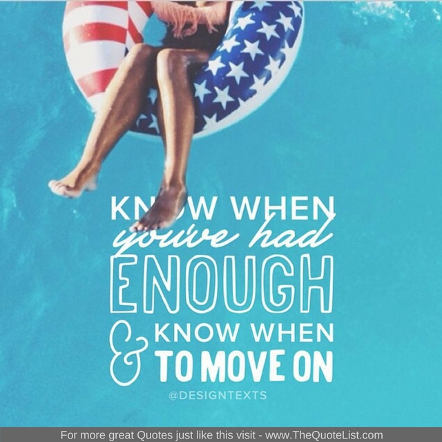 "Know when you've had enough and know when to move on" - Unknown Author