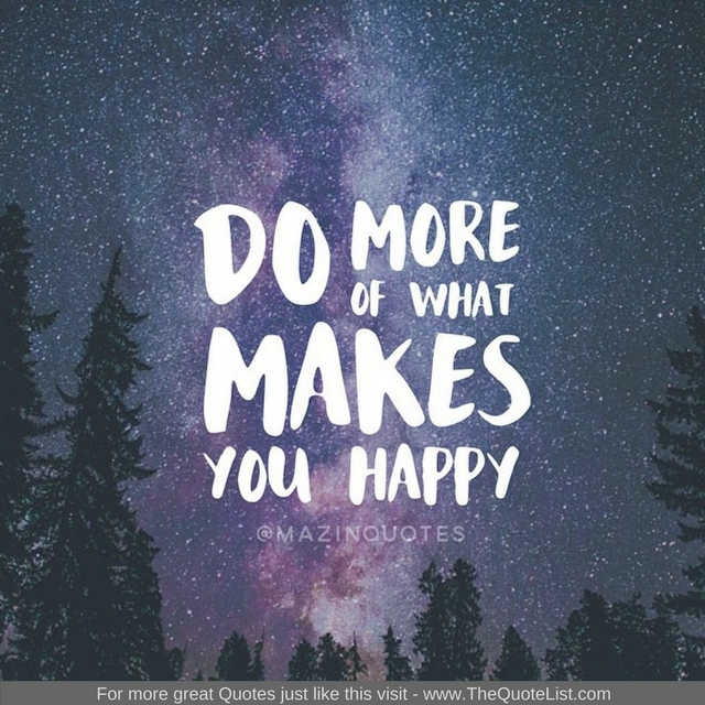 "Do more of what makes you happy" - Unknown Author