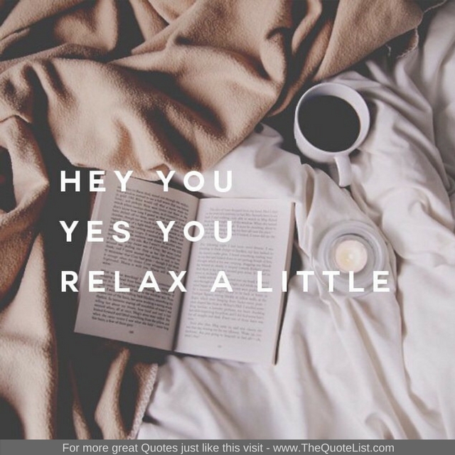 "Hey you, yes you, Relax a little" - Unknown Author