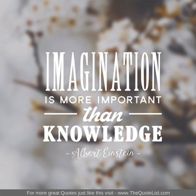 "Imagination is more important than knowledge" - Albert Einstein