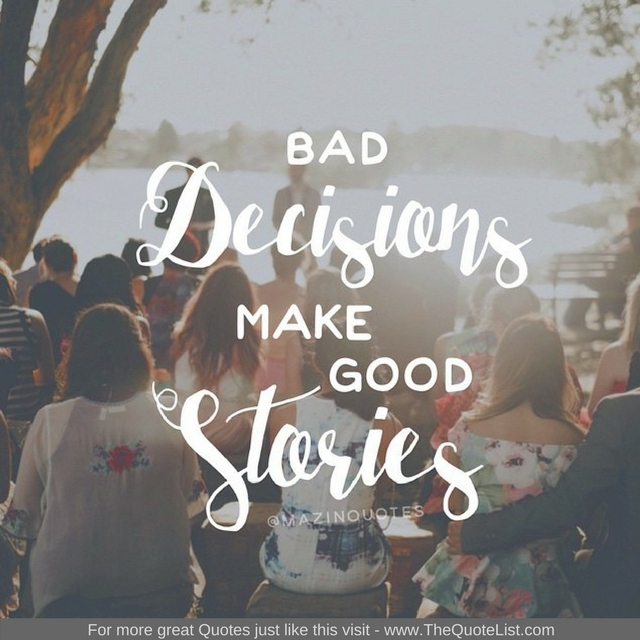 "Bad decisions make good stories" - Unknown Author