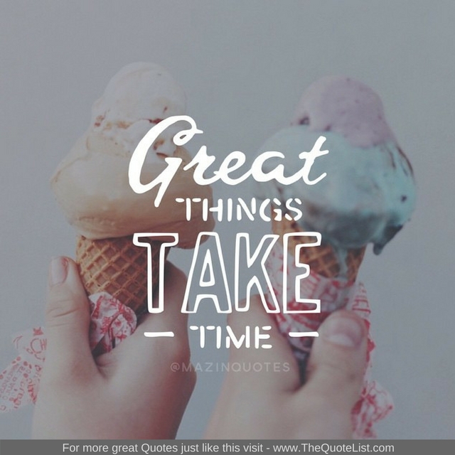 "Great things take time" - Unknown Author