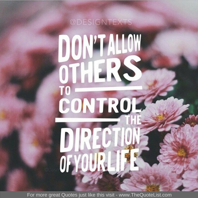 "Don't allow others to control the direction of your life" - Unknown Author