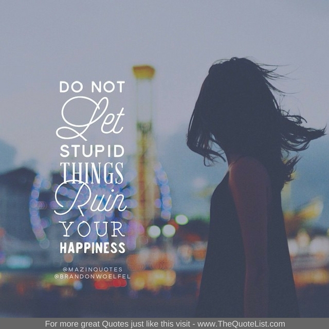 "Do not let stupid things ruin your happiness"