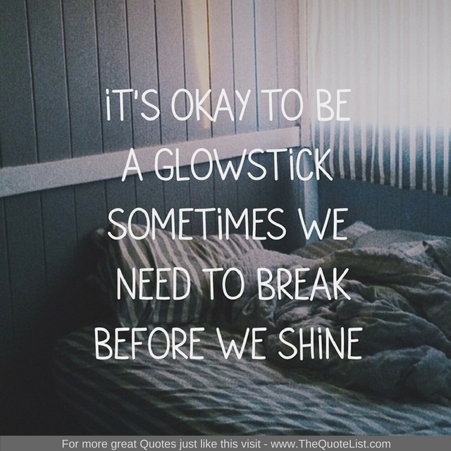 "It's ok to be a glowstick, sometimes we need to break before we shine"