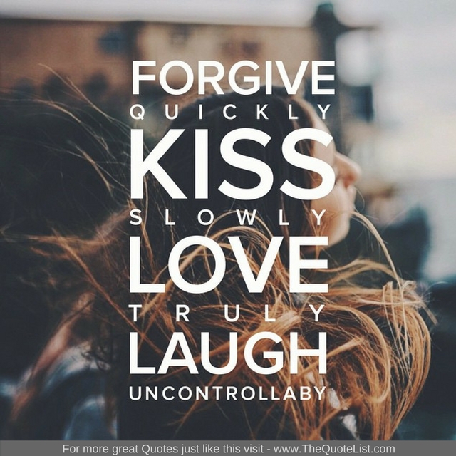 "Forgive Quickly, Kiss Slowly, Love Truly, Laugh Uncontrollably"