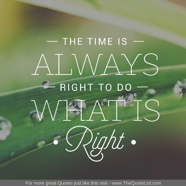 "The time is always right to do what is right"