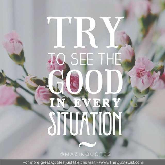 "Try to see the good in every situation"