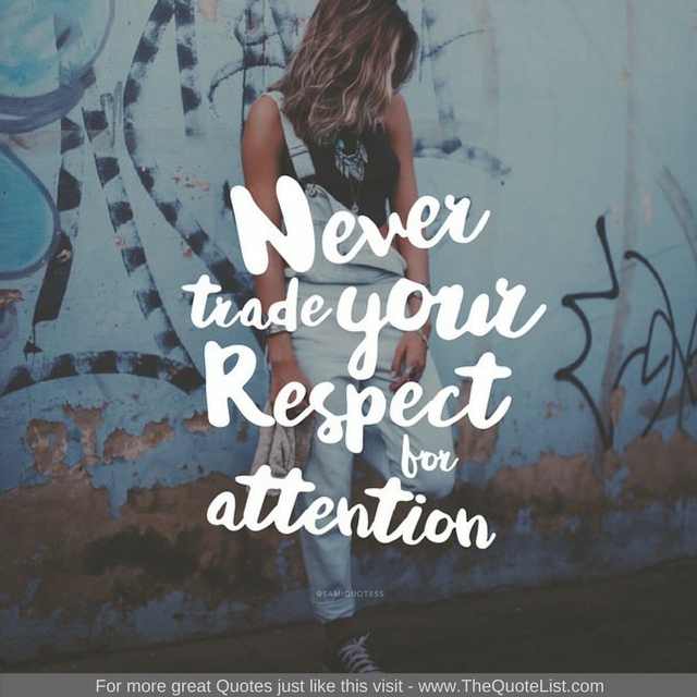 "Never trade your respect for attention"