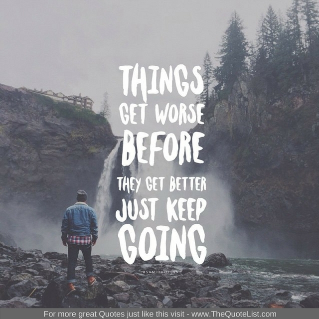 "Things get worse before they get better, just keep going"