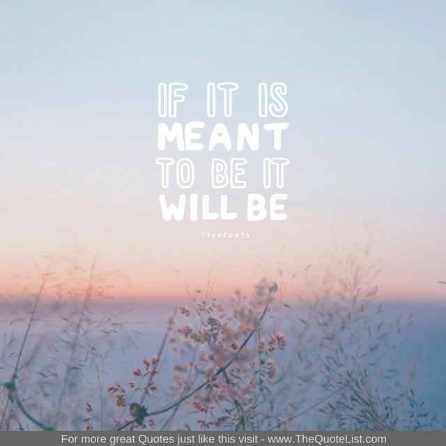 "If it is meant to be it will be"