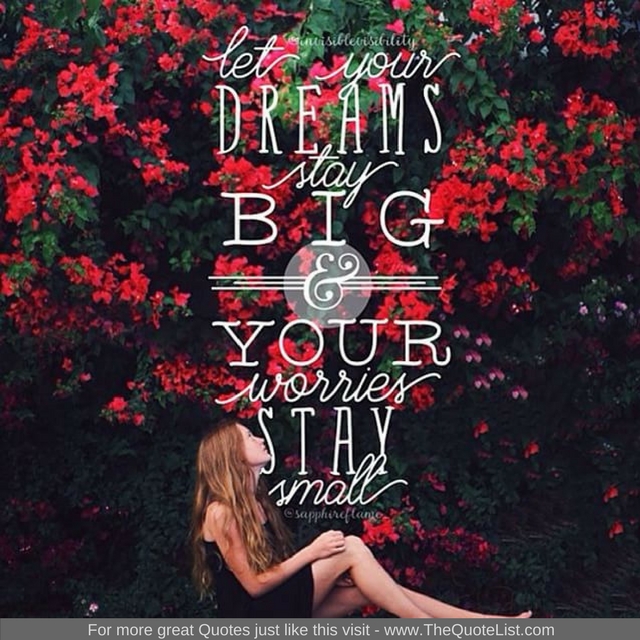 "Let your dreams stay big and your worries stay small"