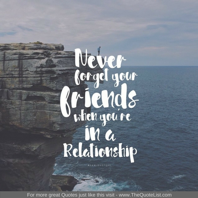 "Never forget your friends when you are in a relationship"