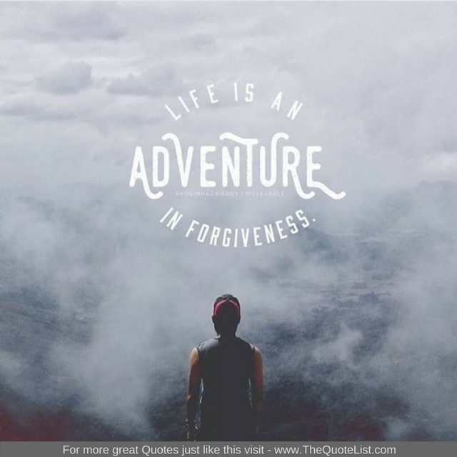 "Life is an adventure in forgiveness"