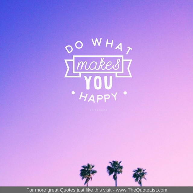 "Do what makes you happy"