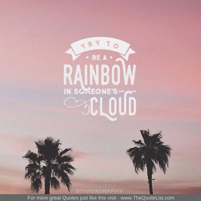 "Try to be a rainbow in someone's cloud. "