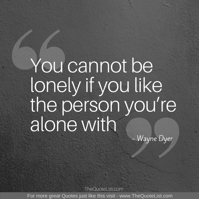 "You cannot be lonely if you like the person you’re alone with" by Wayne Dyer