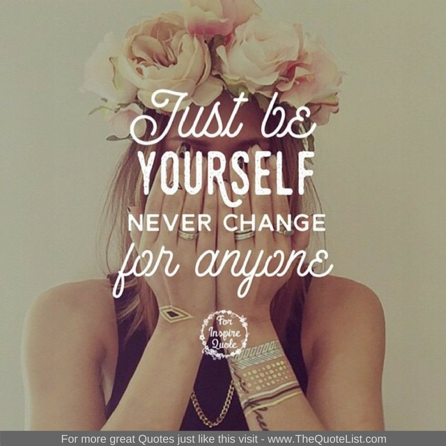 "Just be yourself, never change for anyone" 