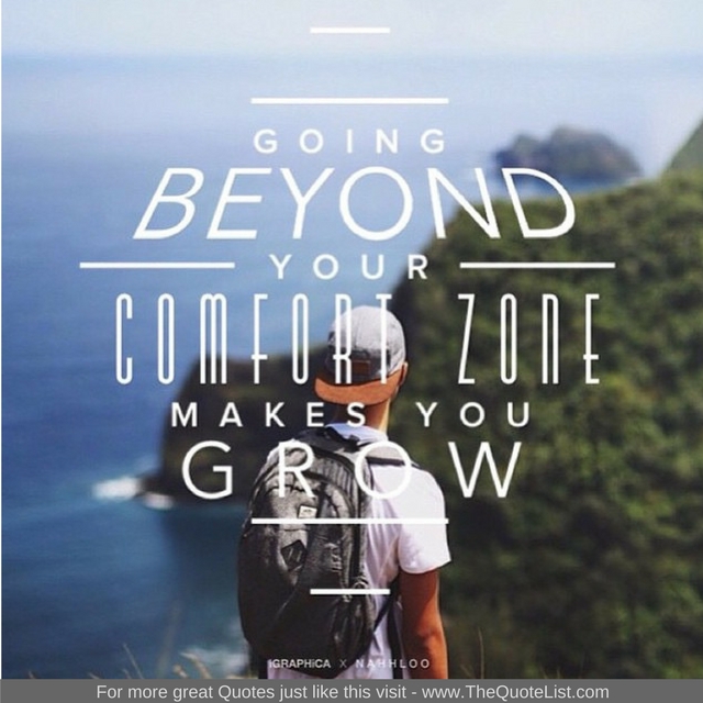 "Going beyond your comfort zone makes you grow" 