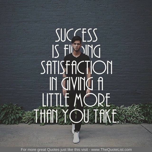 "Success is finding satisfaction in giving a little more than you take"