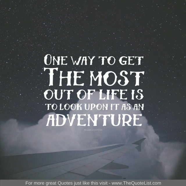"One way to get the most out of life is to look upon it as an adventure"