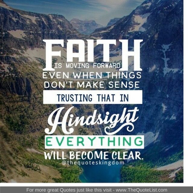 "Faith is moving forward even when things don't make any sense. Trusting that in hindsight everything will become clear"
