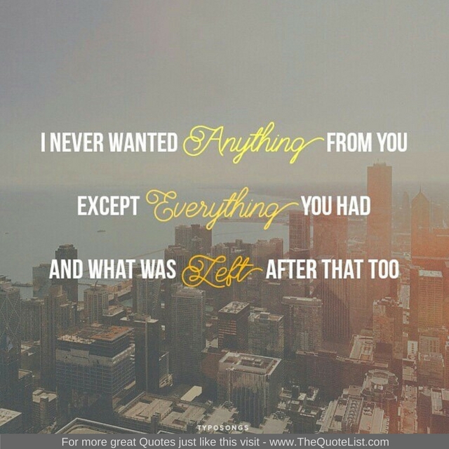 "I never wanted anything from you, except everything you had and then what was left after that too"
