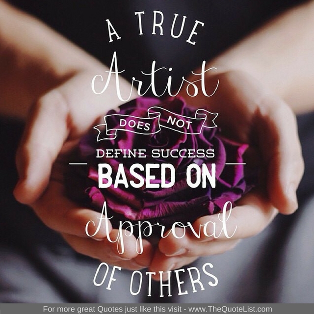"A true artist does not define success based on approval of others"