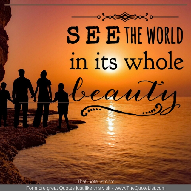 "See the world in it's whole beauty"