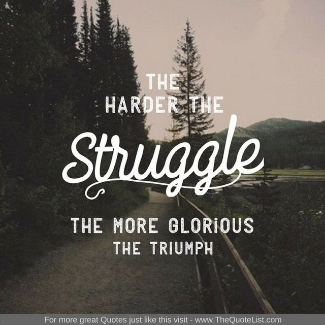 "The harder the struggle, the more glorious the triumph"