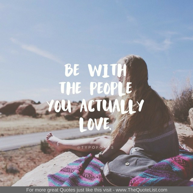"Be with people you actually love"