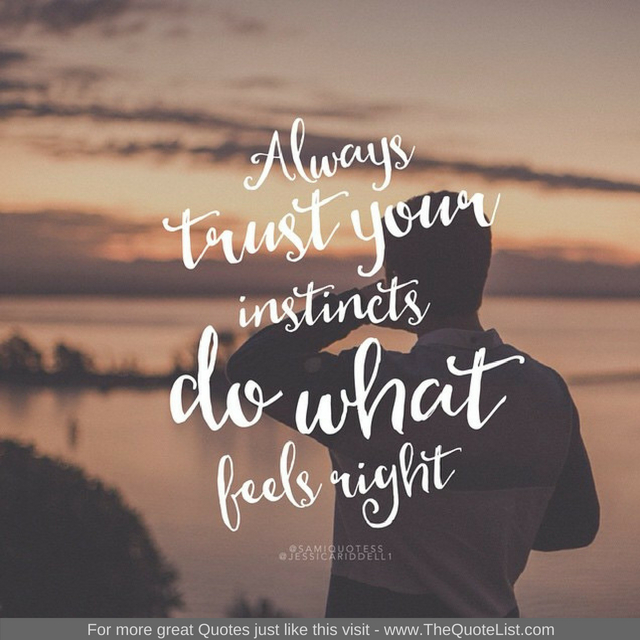 "Always trust your instincts do what feels right"