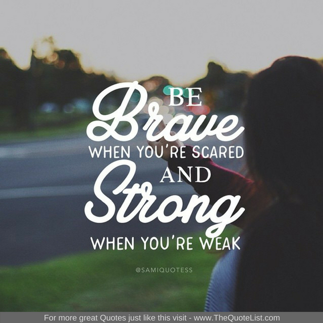 "Be brave when you're scared and strong when you're weak"