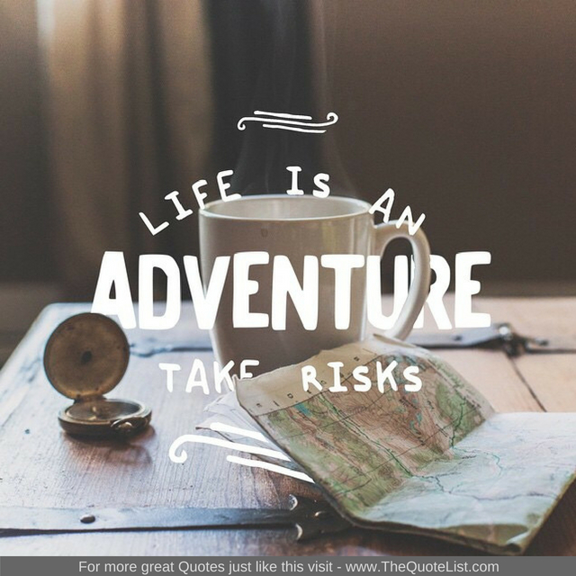 "Life is an adventure, take risks"