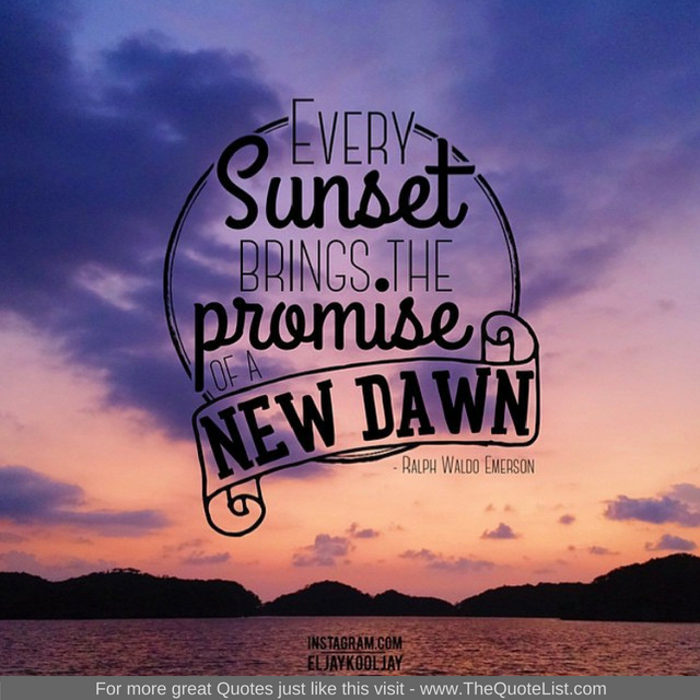 "Every sunset brings the promise of a new dawn"