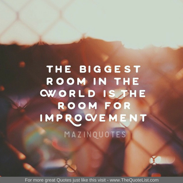 "The biggest room in the world is the room for improvement"