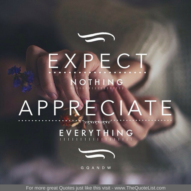 "Expect nothing, appreciate everything"