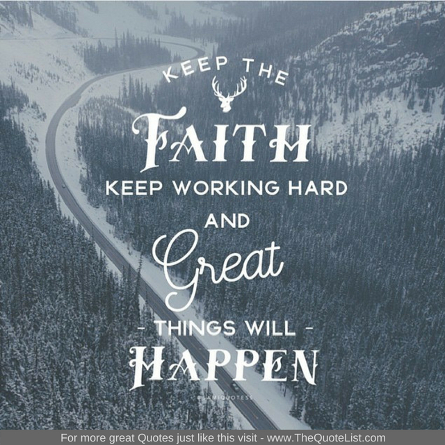 "Keep the faith. Keep working hard and great things will happen"