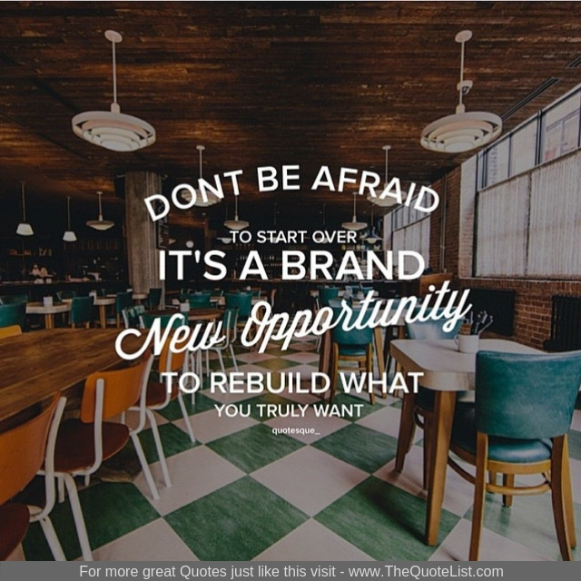 "Don't be afraid to start over. It's a brand new opportunity to rebuild what you truly want"